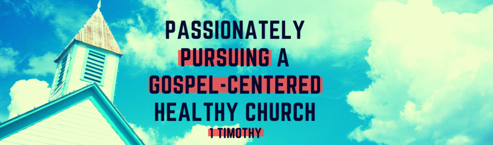 1st Timothy: Passionately Pursuing A Gospel-Centered Healthy Church
