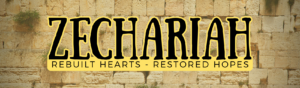 Zechariah: Rebuilt Hearts; Restored Hopes