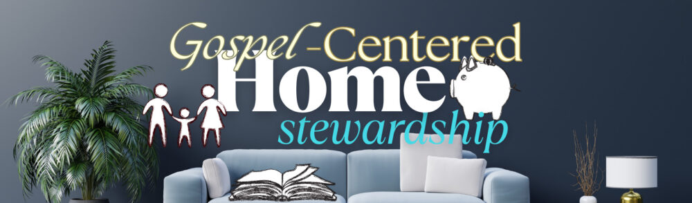Gospel-Centered Home Stewardship